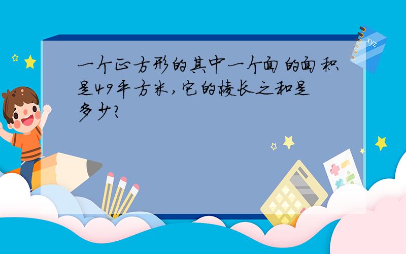 一个正方形的其中一个面的面积是49平方米,它的棱长之和是多少?