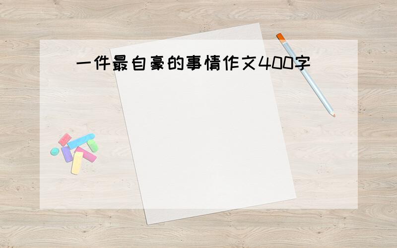 一件最自豪的事情作文400字