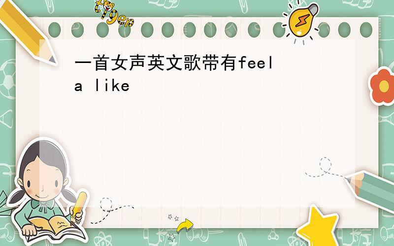 一首女声英文歌带有feel a like