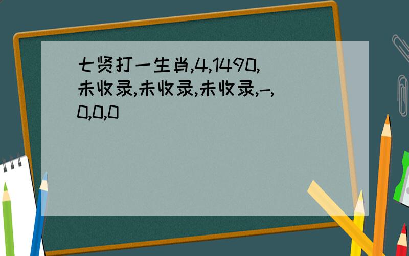 七贤打一生肖,4,1490,未收录,未收录,未收录,-,0,0,0