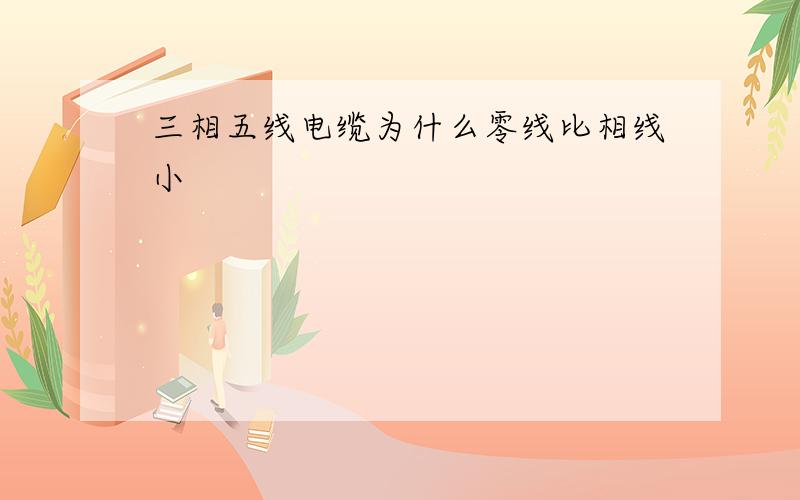 三相五线电缆为什么零线比相线小