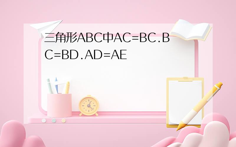 三角形ABC中AC=BC.BC=BD.AD=AE