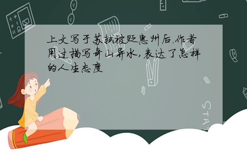 上文写于苏轼被贬惠州后.作者用过描写奇山异水,表达了怎样的人生态度