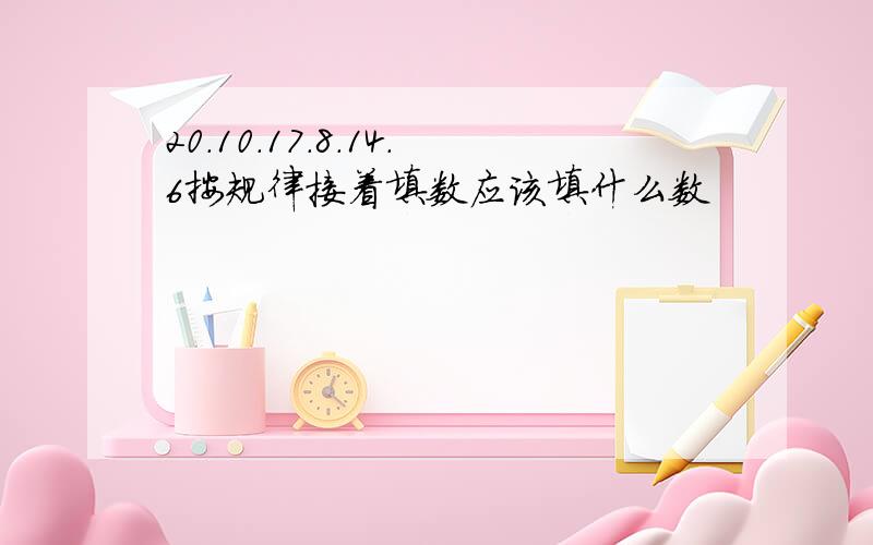 20.10.17.8.14.6按规律接着填数应该填什么数