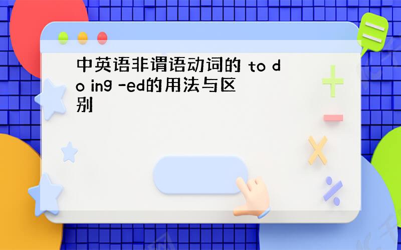 中英语非谓语动词的 to do ing -ed的用法与区别