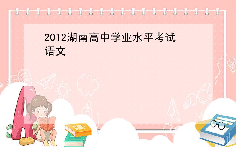 2012湖南高中学业水平考试语文