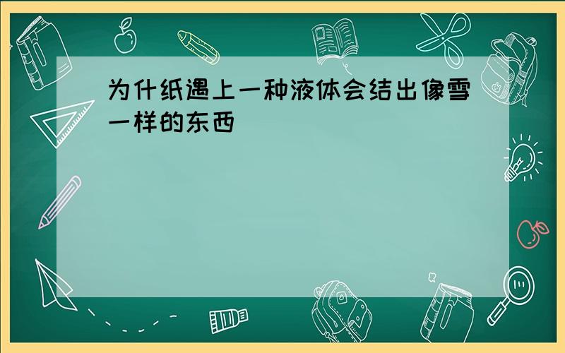 为什纸遇上一种液体会结出像雪一样的东西