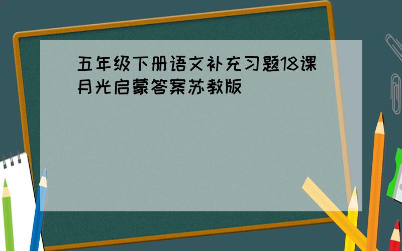 五年级下册语文补充习题18课月光启蒙答案苏教版