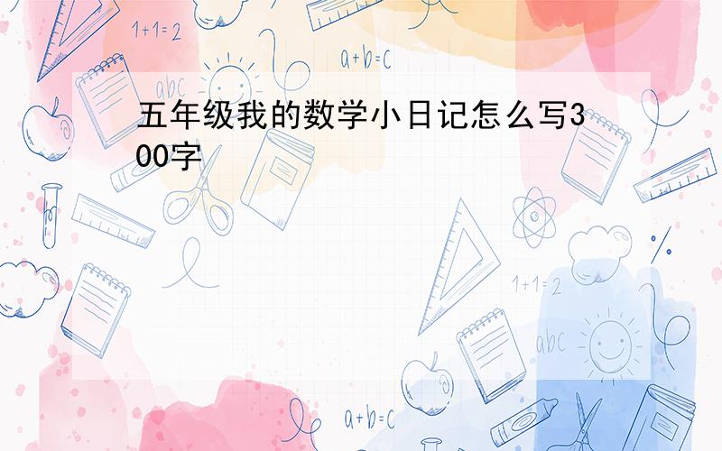 五年级我的数学小日记怎么写300字