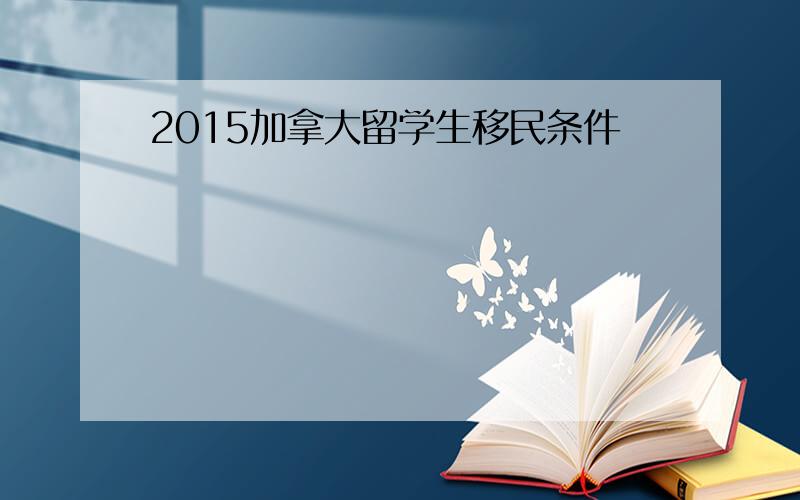 2015加拿大留学生移民条件