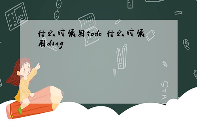 什么时候用todo 什么时候用ding