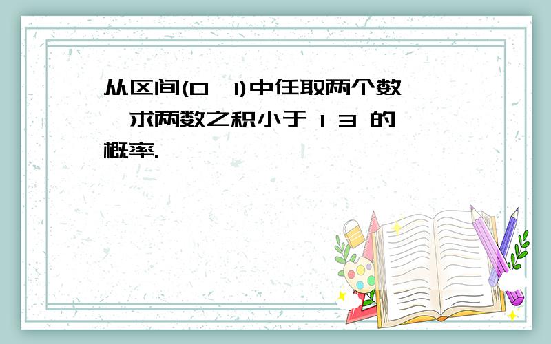 从区间(0,1)中任取两个数,求两数之积小于 1 3 的概率.