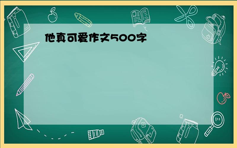 他真可爱作文500字