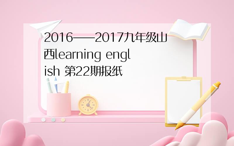 2016――2017九年级山西learning english 第22期报纸