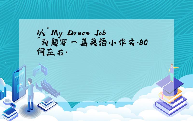 以"My Dream Job"为题写一篇英语小作文.80词左右.