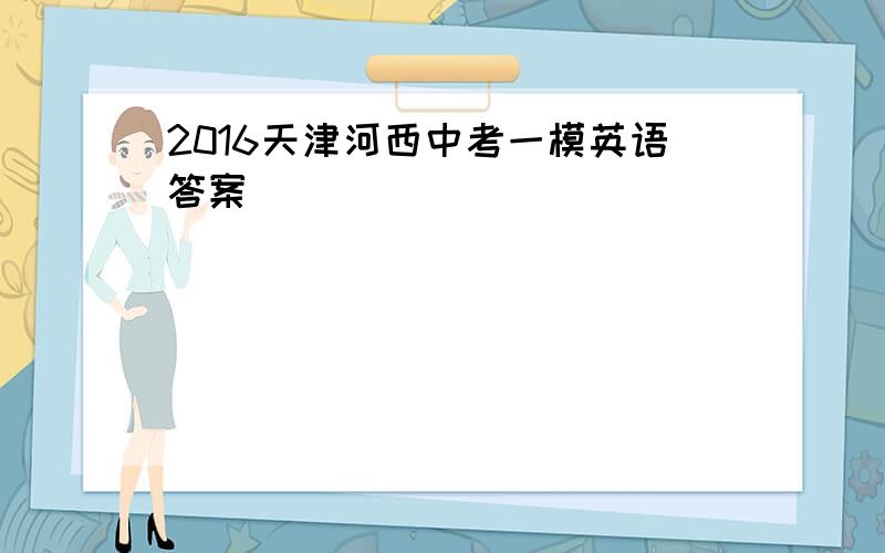 2016天津河西中考一模英语答案