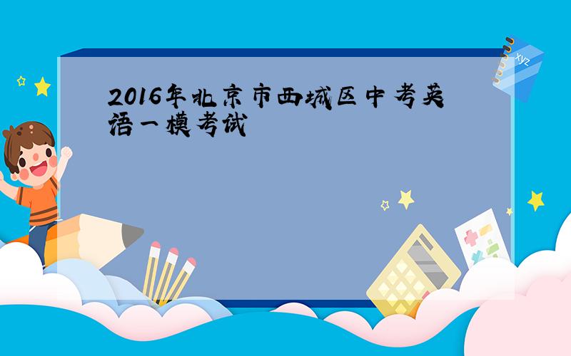 2016年北京市西城区中考英语一模考试