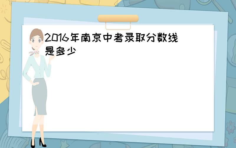 2016年南京中考录取分数线是多少