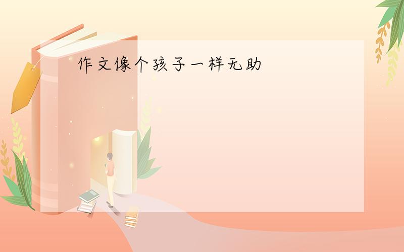 作文像个孩子一样无助