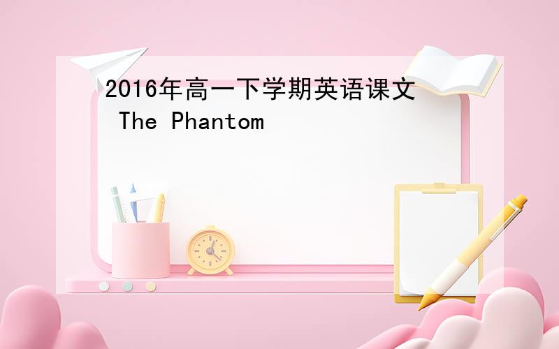 2016年高一下学期英语课文 The Phantom