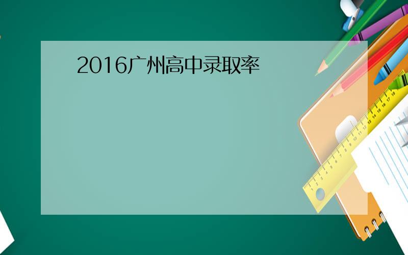 2016广州高中录取率