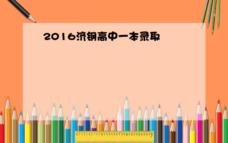 2016济钢高中一本录取