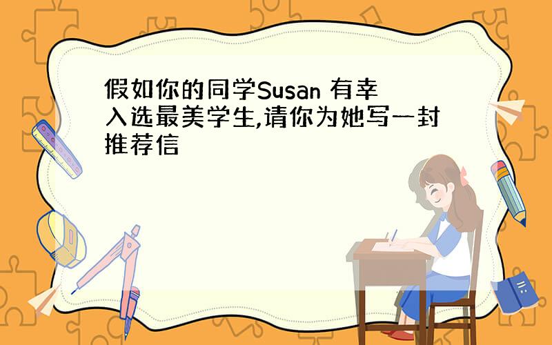 假如你的同学Susan 有幸入选最美学生,请你为她写一封推荐信