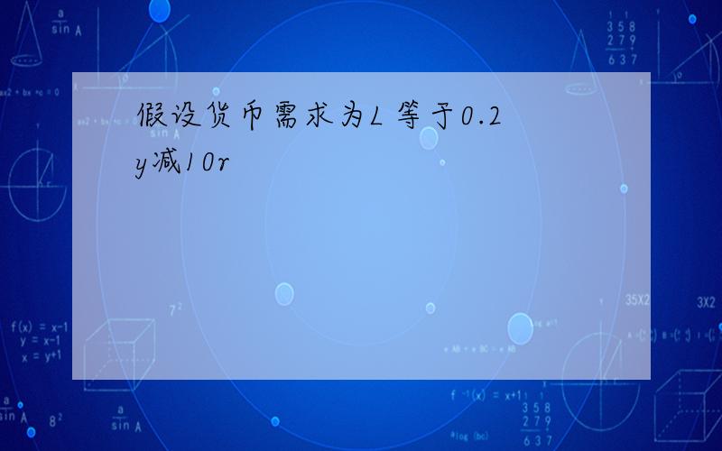 假设货币需求为L 等于0.2y减10r