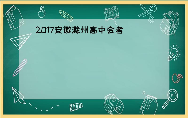 2017安徽滁州高中会考