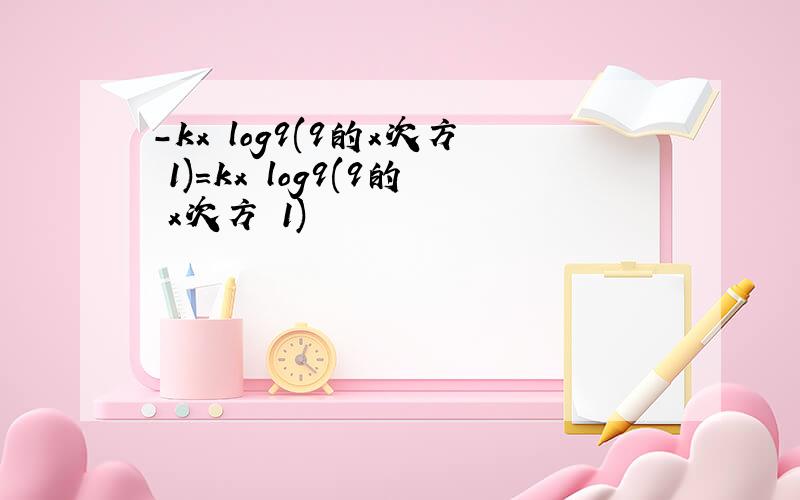 -kx log9(9的x次方 1)=kx log9(9的﹣x次方 1)