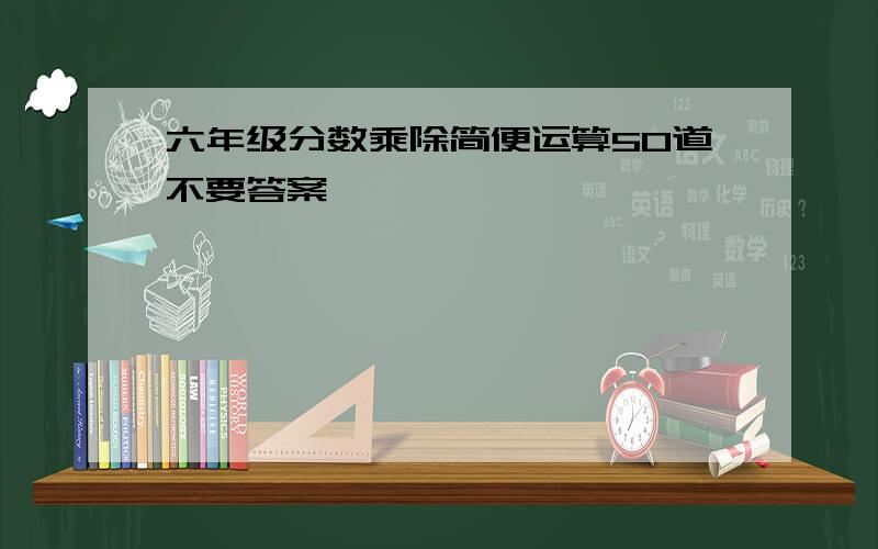 六年级分数乘除简便运算50道不要答案