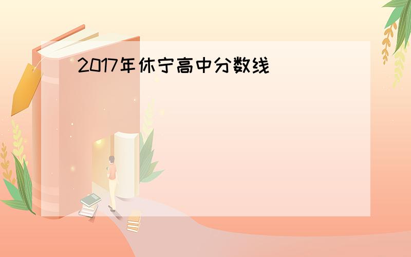 2017年休宁高中分数线