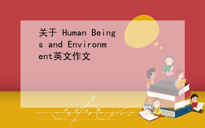 关于 Human Beings and Environment英文作文