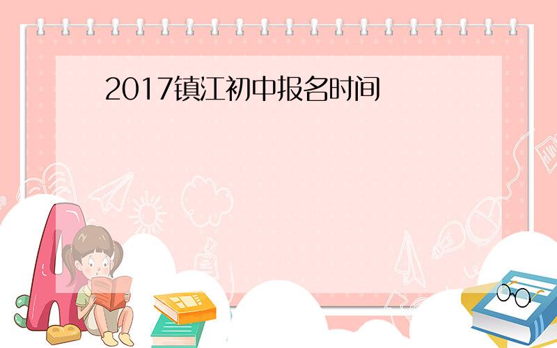 2017镇江初中报名时间