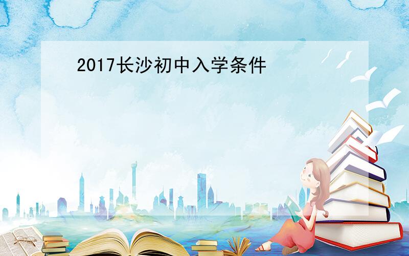 2017长沙初中入学条件