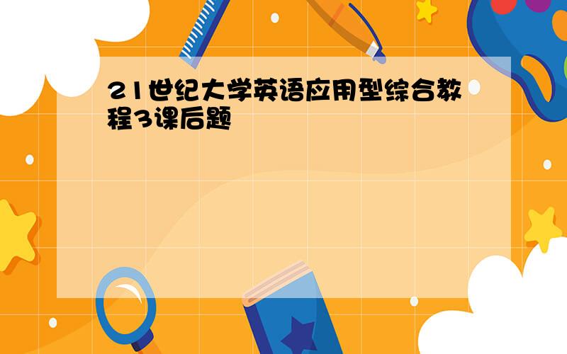 21世纪大学英语应用型综合教程3课后题