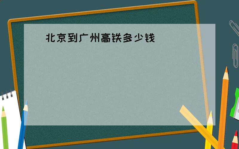 北京到广州高铁多少钱