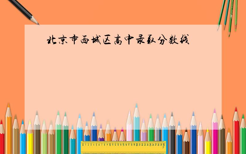 北京市西城区高中录取分数线
