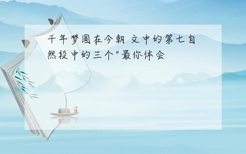 千年梦圆在今朝 文中的第七自然段中的三个"最你体会