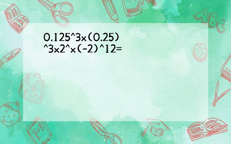 0.125^3x(0.25)^3x2^x(-2)^12=