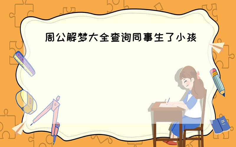 周公解梦大全查询同事生了小孩