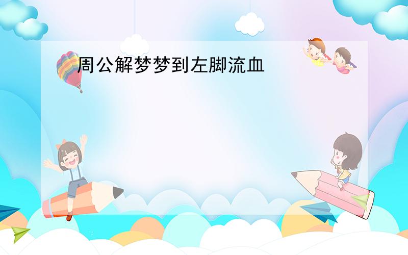 周公解梦梦到左脚流血