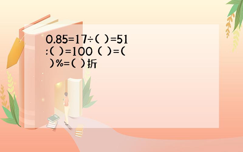 0.85=17÷( )=51:( )=100 ( )=( )%=( )折