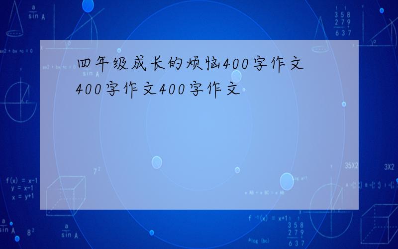 四年级成长的烦恼400字作文400字作文400字作文