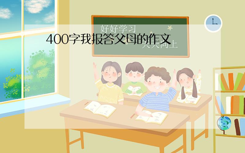 400字我报答父母的作文