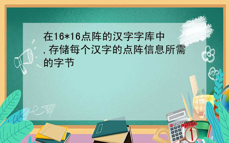 在16*16点阵的汉字字库中,存储每个汉字的点阵信息所需的字节