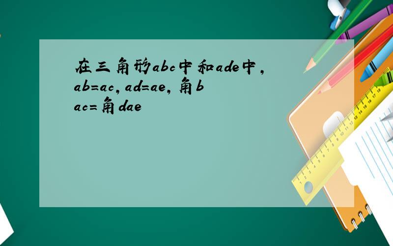 在三角形abc中和ade中,ab=ac,ad=ae,角bac=角dae