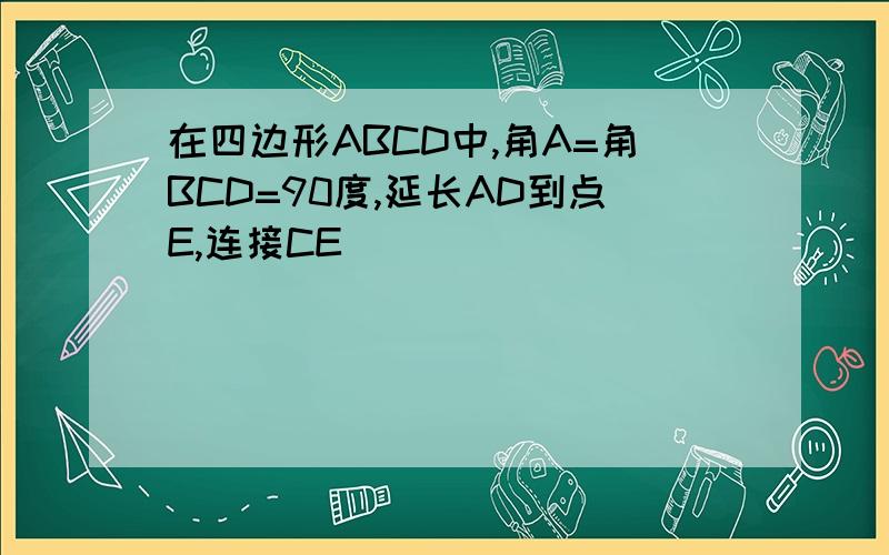 在四边形ABCD中,角A=角BCD=90度,延长AD到点E,连接CE