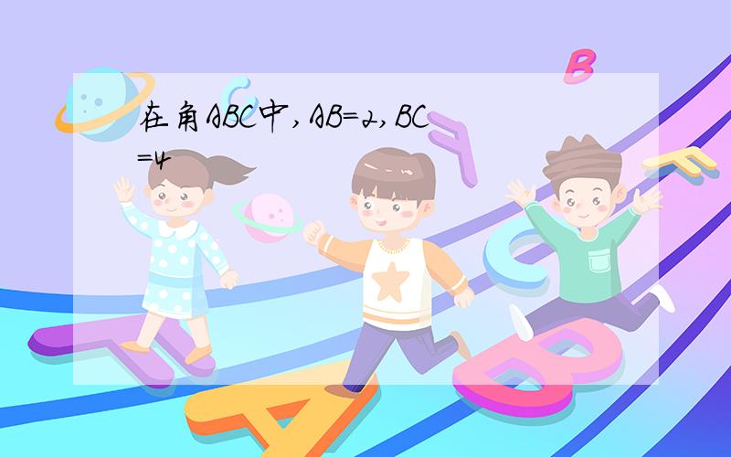 在角ABC中,AB=2,BC=4