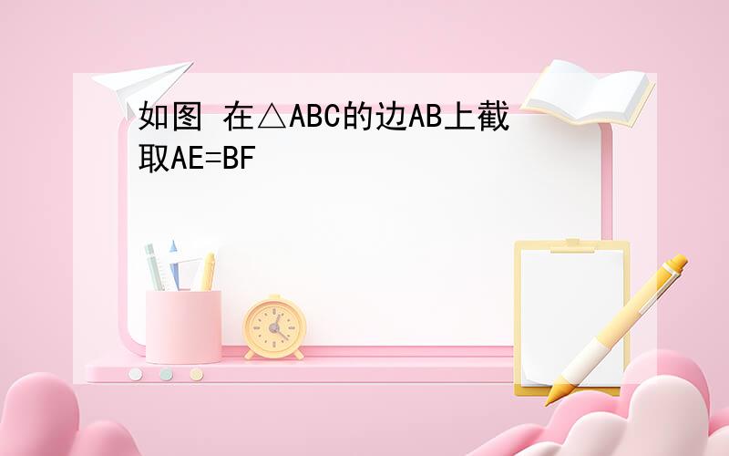如图 在△ABC的边AB上截取AE=BF